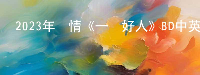 曹海山的動漫綜藝大全,2023年劇情《一個好人》BD中英雙字迅雷下載_深夜電影